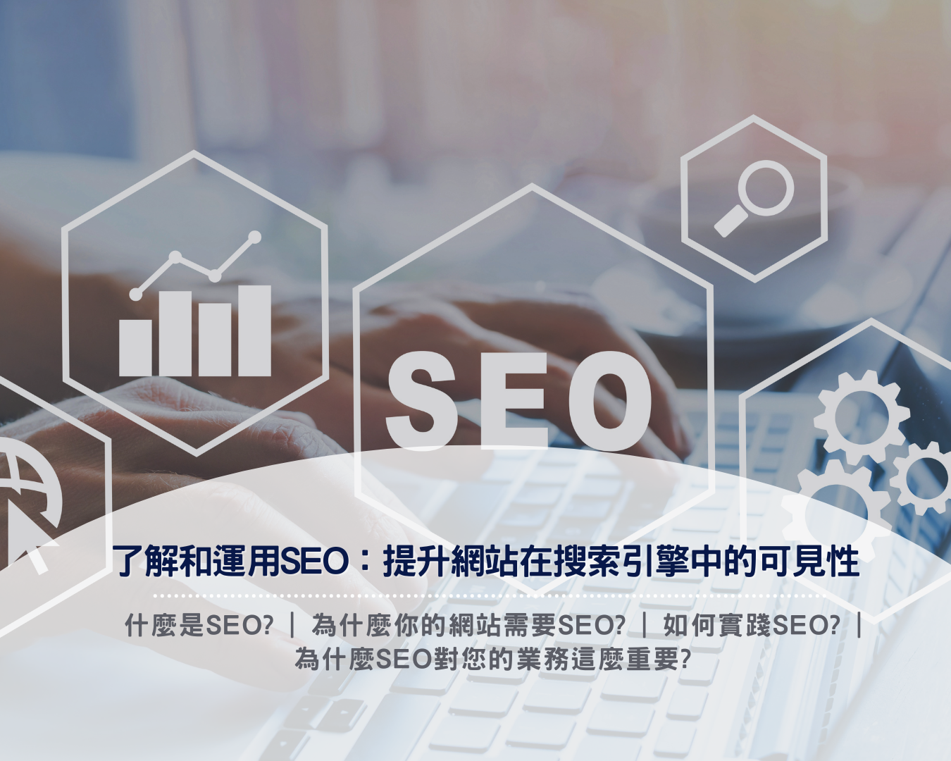 了解和運用SEO：提升網站在搜索引擎中的可見性 | 什麼是SEO? | 為什麼你的網站需要SEO? | 如何實踐SEO? | 為什麼SEO對您的業務這麼重要?