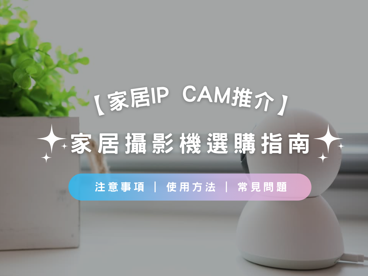 【家居IP cam推介2025】家居攝影機選購指南 | 注意事項 | 使用方法 | 常見問題 | 推薦
