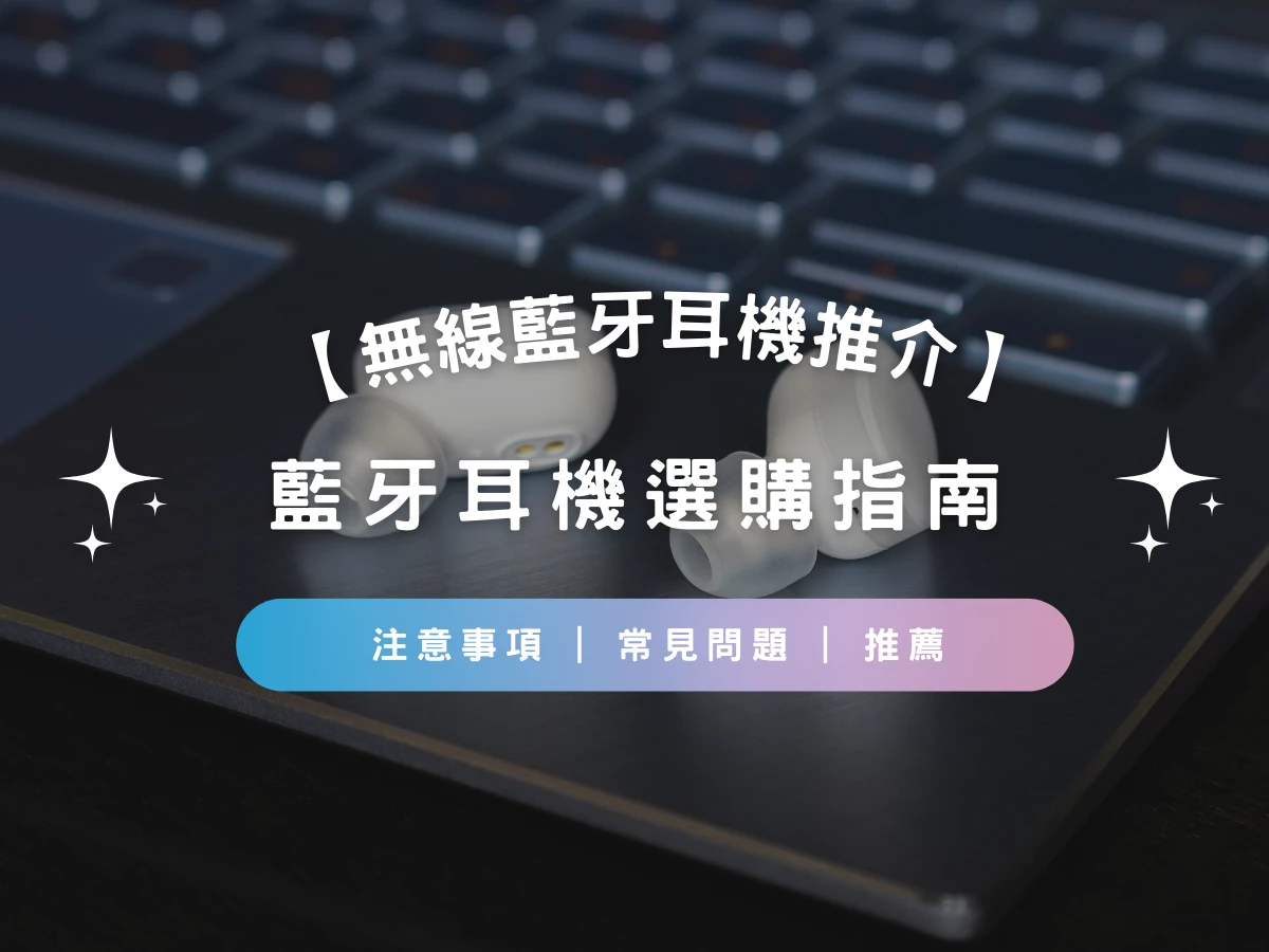 【無線藍牙耳機推介2025】藍牙耳機選購指南 | 注意事項 | 常見問題 | 推薦